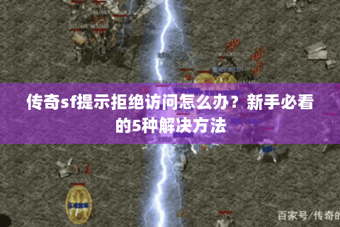 传奇sf提示拒绝访问怎么办？新手必看的5种解决方法