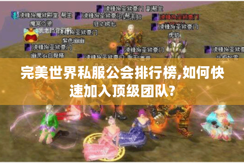 完美世界私服公会排行榜,如何快速加入顶级团队?