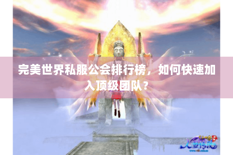 完美世界私服公会排行榜，如何快速加入顶级团队？