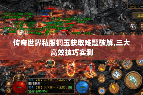 传奇世界私服铜玉获取难题破解,三大高效技巧实测
