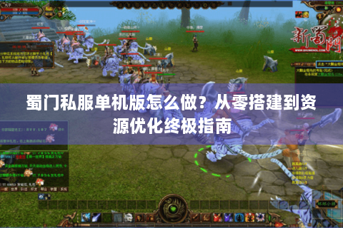 蜀门私服单机版怎么做？从零搭建到资源优化终极指南