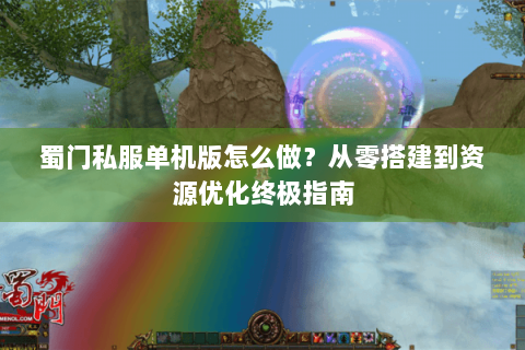 蜀门私服单机版怎么做？从零搭建到资源优化终极指南