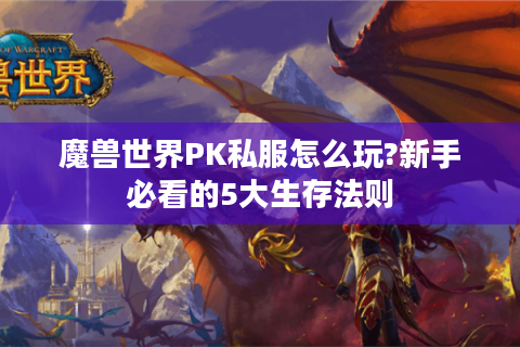 魔兽世界PK私服怎么玩?新手必看的5大生存法则