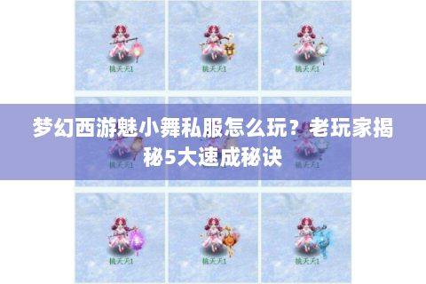 梦幻西游魅小舞私服怎么玩？老玩家揭秘5大速成秘诀
