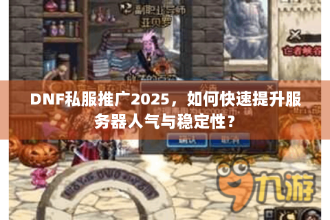 DNF私服推广2025，如何快速提升服务器人气与稳定性？