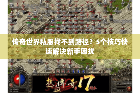 传奇世界私服找不到路径？5个技巧快速解决新手困扰