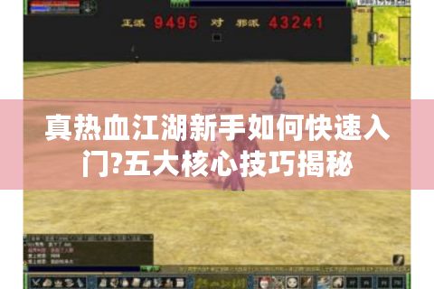 真热血江湖新手如何快速入门?五大核心技巧揭秘