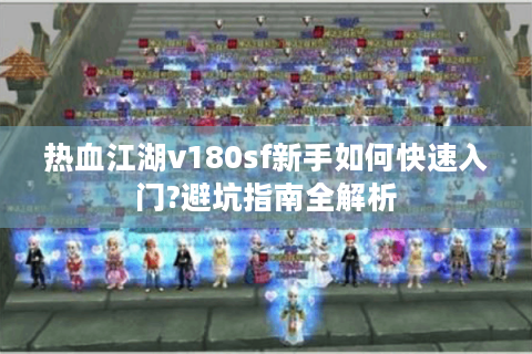 热血江湖v180sf新手如何快速入门?避坑指南全解析