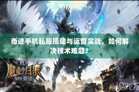 奇迹手机私服搭建与运营实战，如何解决技术难题？