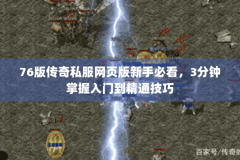 76版传奇私服网页版新手必看，3分钟掌握入门到精通技巧