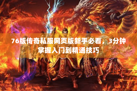 76版传奇私服网页版新手必看，3分钟掌握入门到精通技巧