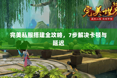 完美私服搭建全攻略，7步解决卡顿与延迟