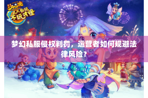 梦幻私服侵权判罚，运营者如何规避法律风险？