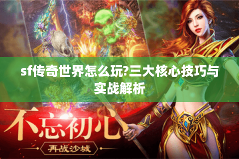 sf传奇世界怎么玩?三大核心技巧与实战解析
