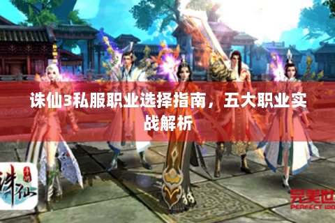 诛仙3私服职业选择指南，五大职业实战解析