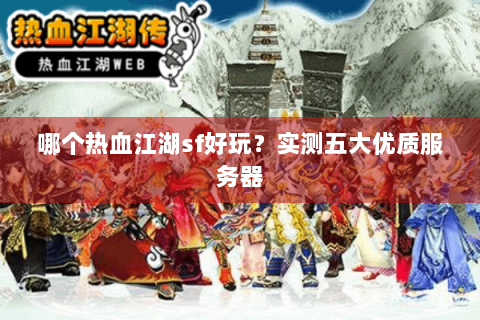 哪个热血江湖sf好玩？实测五大优质服务器