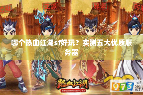 哪个热血江湖sf好玩？实测五大优质服务器