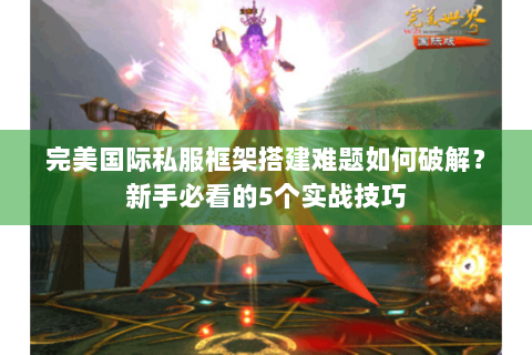完美国际私服框架搭建难题如何破解？新手必看的5个实战技巧