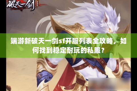 端游新破天一剑sf开服列表全攻略，如何找到稳定耐玩的私服？