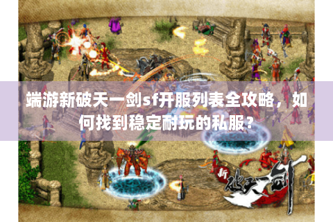 端游新破天一剑sf开服列表全攻略，如何找到稳定耐玩的私服？