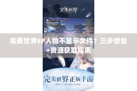 完美世界SF人物不显示文件？三步修复+资源获取指南