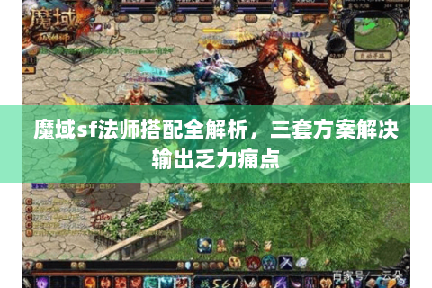 魔域sf法师搭配全解析，三套方案解决输出乏力痛点