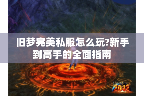 旧梦完美私服怎么玩?新手到高手的全面指南