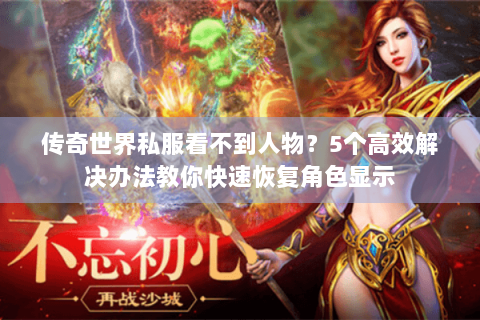 传奇世界私服看不到人物？5个高效解决办法教你快速恢复角色显示
