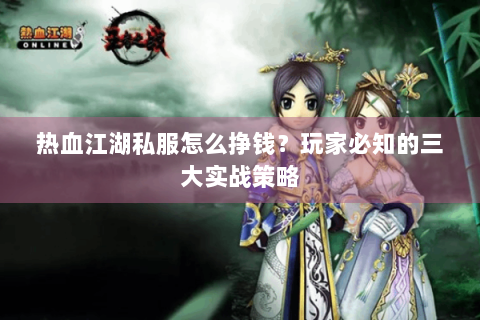 热血江湖私服怎么挣钱？玩家必知的三大实战策略