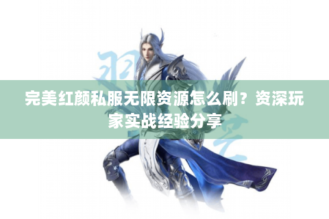 完美红颜私服无限资源怎么刷？资深玩家实战经验分享