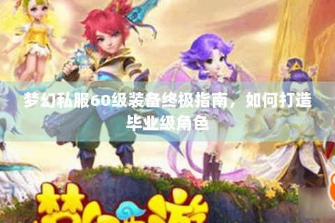 梦幻私服60级装备终极指南，如何打造毕业级角色
