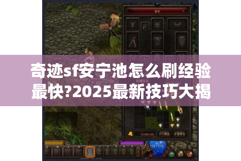 奇迹sf安宁池怎么刷经验最快?2025最新技巧大揭秘