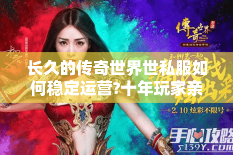 长久的传奇世界世私服如何稳定运营?十年玩家亲测避坑指南