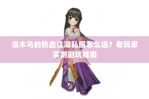 没木马的热血江湖私服怎么选？老玩家实测避坑指南
