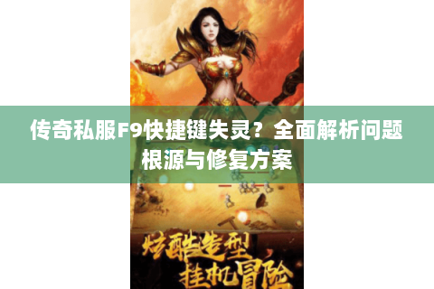 传奇私服F9快捷键失灵？全面解析问题根源与修复方案