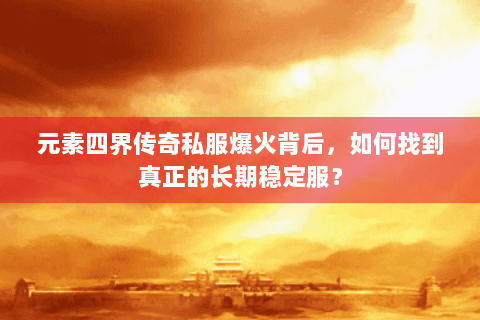 元素四界传奇私服爆火背后，如何找到真正的长期稳定服？