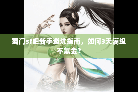 蜀门sf吧新手避坑指南，如何3天满级不氪金？