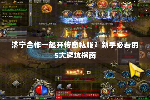 济宁合作一起开传奇私服？新手必看的5大避坑指南