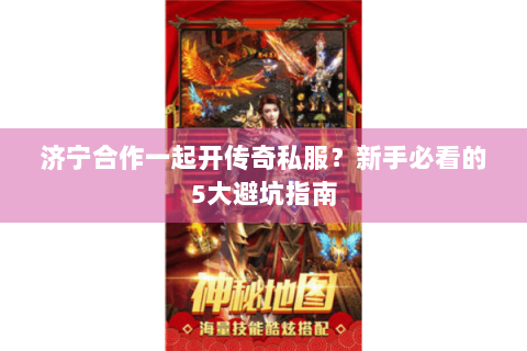 济宁合作一起开传奇私服？新手必看的5大避坑指南
