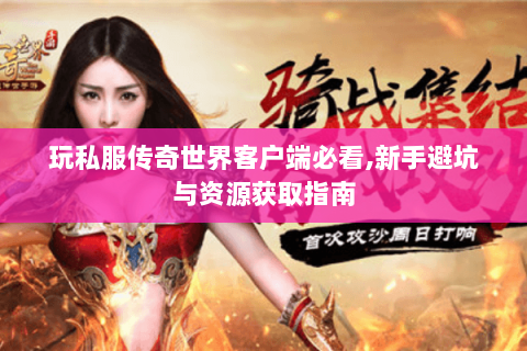 玩私服传奇世界客户端必看,新手避坑与资源获取指南
