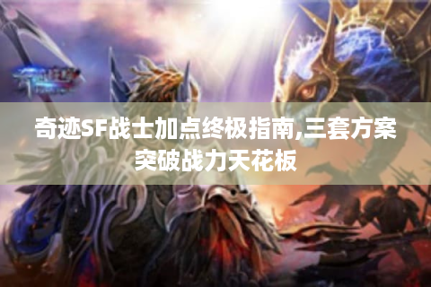 奇迹SF战士加点终极指南,三套方案突破战力天花板