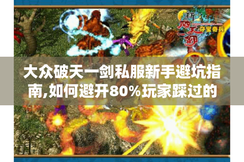 大众破天一剑私服新手避坑指南,如何避开80%玩家踩过的雷?