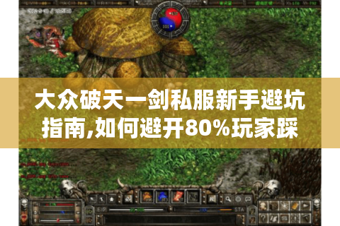 大众破天一剑私服新手避坑指南,如何避开80%玩家踩过的雷?