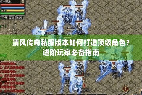 清风传奇私服版本如何打造顶级角色？进阶玩家必备指南