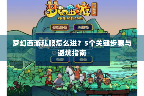 梦幻西游私服怎么进？5个关键步骤与避坑指南