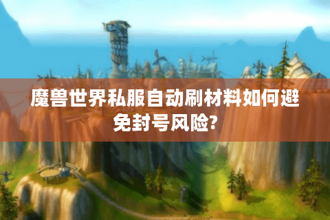 魔兽世界私服自动刷材料如何避免封号风险?