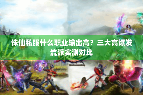 诛仙私服什么职业输出高？三大高爆发流派实测对比