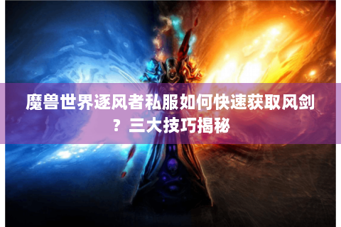 魔兽世界逐风者私服如何快速获取风剑？三大技巧揭秘