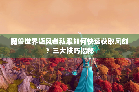 魔兽世界逐风者私服如何快速获取风剑？三大技巧揭秘