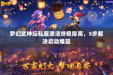梦幻武神坛私服激活终极指南，5步解决启动难题